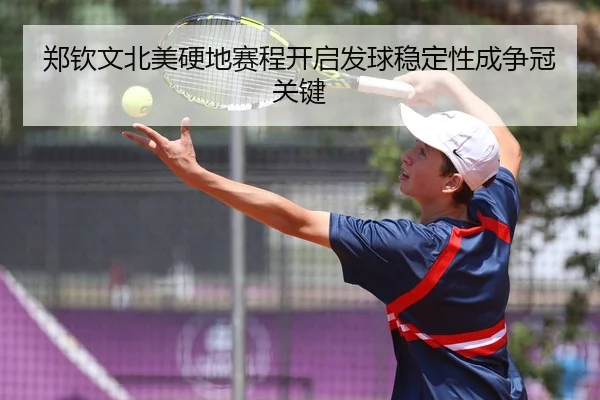 郑钦文北美硬地赛程开启发球稳定性成争冠关键