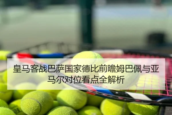 皇马客战巴萨国家德比前瞻姆巴佩与亚马尔对位看点全解析